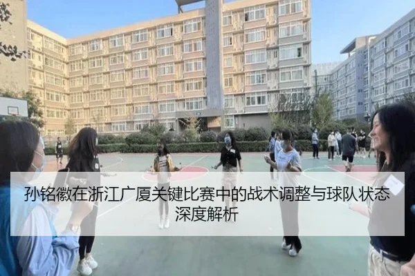 孙铭徽在浙江广厦关键比赛中的战术调整与球队状态深度解析 - WUKONG